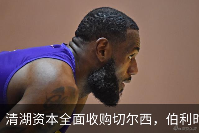 清湖资本全面收购切尔西，伯利时代正式终结